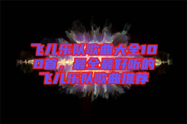 飛兒樂(lè)隊(duì)歌曲大全100首，最全最好聽(tīng)的飛兒樂(lè)隊(duì)歌曲推薦