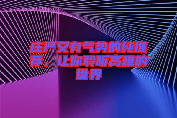 莊嚴(yán)又有氣勢的純推薦，讓你聆聽高雅的世界