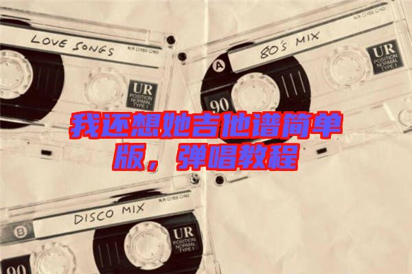 我還想她吉他譜簡(jiǎn)單版，彈唱教程