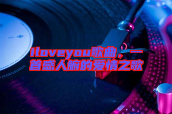 iloveyou歌曲，一首感人腑的愛情之歌