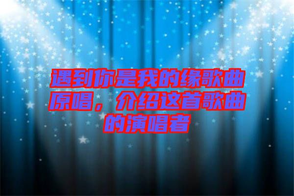 遇到你是我的緣歌曲原唱，介紹這首歌曲的演唱者