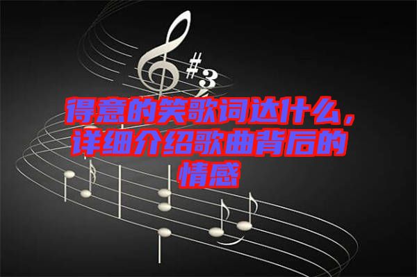 得意的笑歌詞達(dá)什么，詳細(xì)介紹歌曲背后的情感