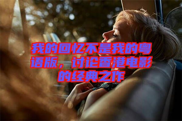 我的回憶不是我的粵語版，討論香港電影的經(jīng)典之作