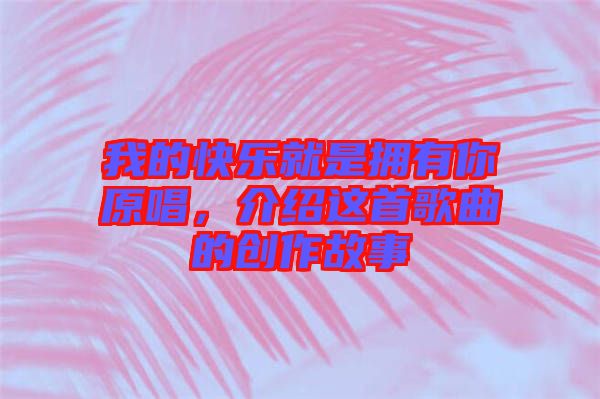我的快樂就是擁有你原唱，介紹這首歌曲的創(chuàng)作故事