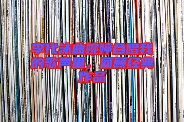 李代沫曲婉婷合唱我的歌聲里，回顧經(jīng)典作品