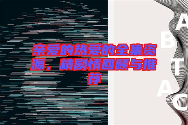 親愛的熱愛的全集資源，精劇情回顧與推薦