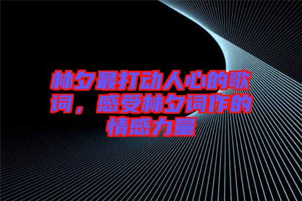 林夕最打動人心的歌詞，感受林夕詞作的情感力量