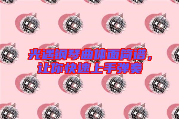 光遇鋼琴曲體面簡(jiǎn)譜，讓你快速上手彈奏