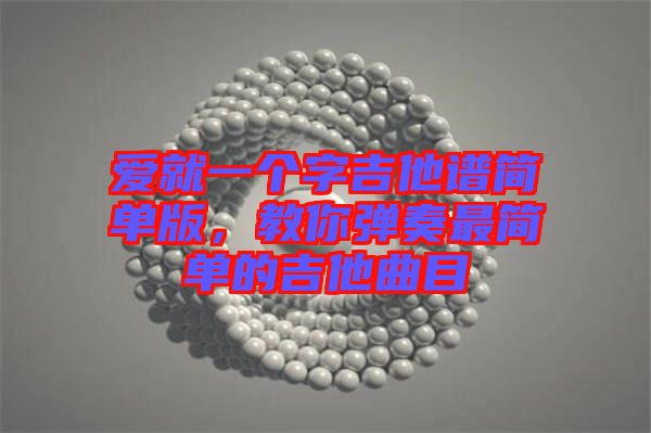愛就一個(gè)字吉他譜簡單版，教你彈奏最簡單的吉他曲目