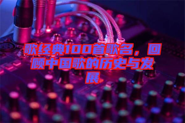 歌經(jīng)典100首歌名，回顧中國歌的歷史與發(fā)展