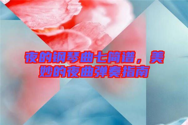 夜的鋼琴曲七簡(jiǎn)譜，美妙的夜曲彈奏指南