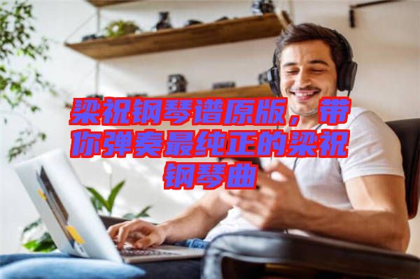 梁祝鋼琴譜原版，帶你彈奏最純正的梁祝鋼琴曲