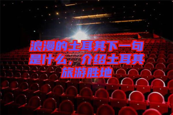 浪漫的土耳其下一句是什么，介紹土耳其旅游勝地