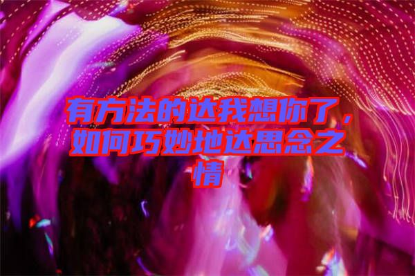 有方法的達(dá)我想你了，如何巧妙地達(dá)思念之情