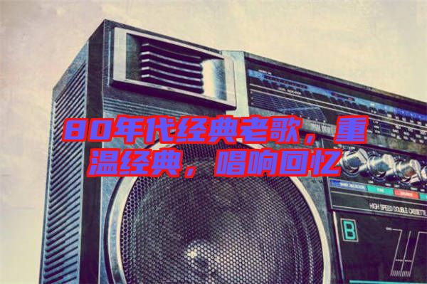 80年代經(jīng)典老歌，重溫經(jīng)典，唱響回憶