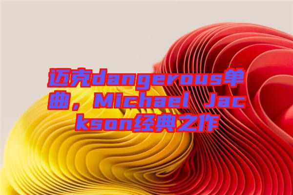 邁克dangerous單曲，Michael Jackson經(jīng)典之作