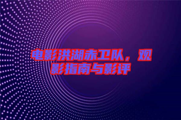 電影洪湖赤衛(wèi)隊(duì)，觀影指南與影評