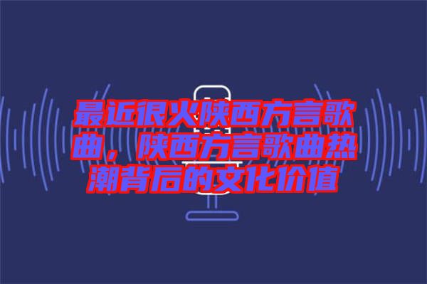 最近很火陜西方言歌曲，陜西方言歌曲熱潮背后的文化價(jià)值
