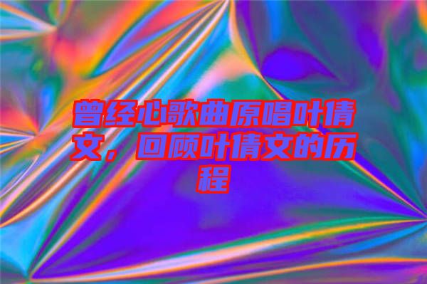 曾經心歌曲原唱葉倩文，回顧葉倩文的歷程