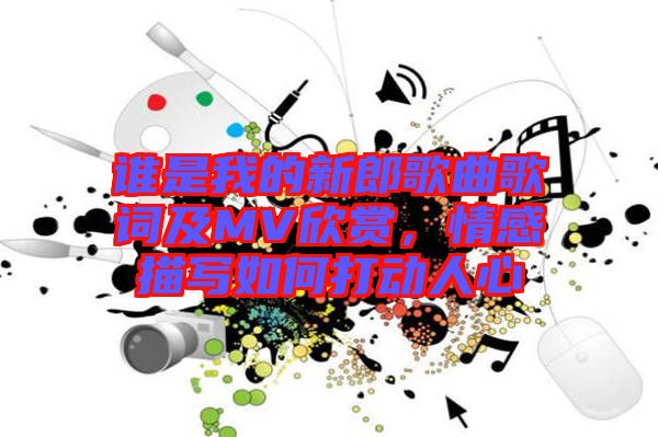 誰(shuí)是我的新郎歌曲歌詞及MV欣賞，情感描寫如何打動(dòng)人心