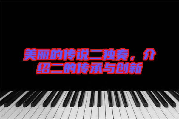 美麗的傳說二獨(dú)奏，介紹二的傳承與創(chuàng)新