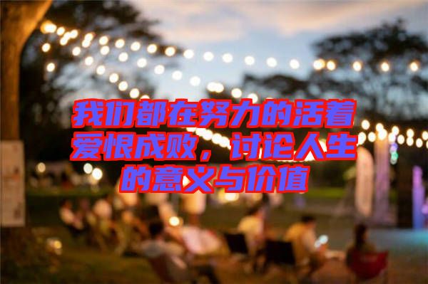 我們都在努力的活著愛恨成敗，討論人生的意義與價值