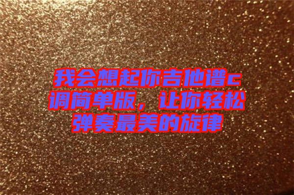 我會想起你吉他譜c調(diào)簡單版，讓你輕松彈奏最美的旋律