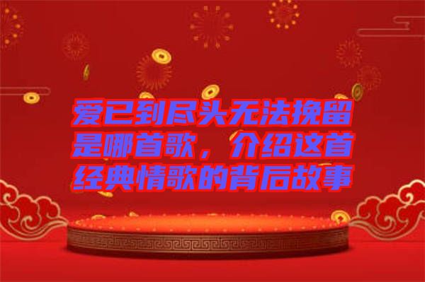 愛已到盡頭無法挽留是哪首歌，介紹這首經(jīng)典情歌的背后故事