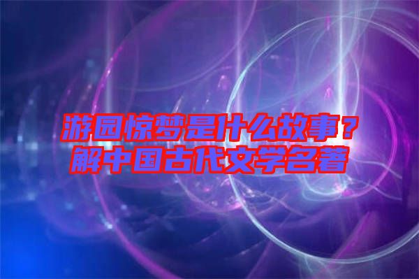 游園驚夢是什么故事？解中國古代文學(xué)名著
