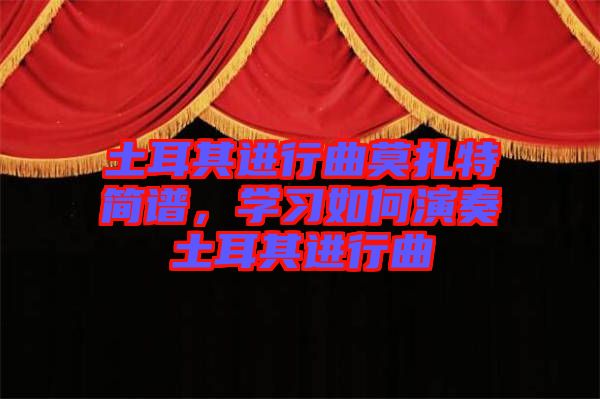 土耳其進行曲莫扎特簡譜，學(xué)習(xí)如何演奏土耳其進行曲