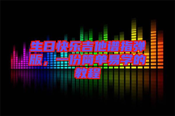 生日快樂吉他譜指彈版，一份簡單易學(xué)的教程