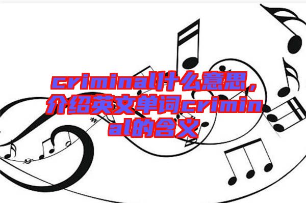 criminal什么意思，介紹英文單詞criminal的含義