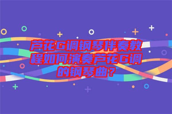 蘆花G調(diào)鋼琴伴奏教程如何演奏蘆花G調(diào)的鋼琴曲？