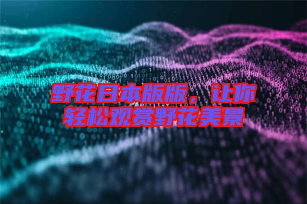 野花日本版版，讓你輕松觀賞野花美景