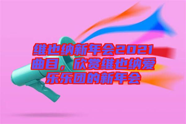 維也納新年會(huì)2021曲目，欣賞維也納愛樂樂團(tuán)的新年會(huì)