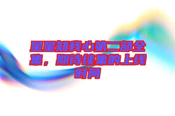 星星知我心第二部全集，期待續(xù)集的上線時間