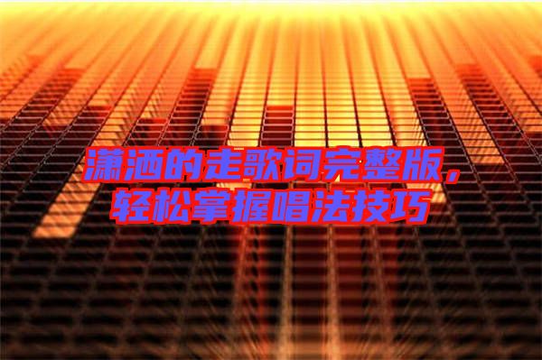 瀟灑的走歌詞完整版，輕松掌握唱法技巧