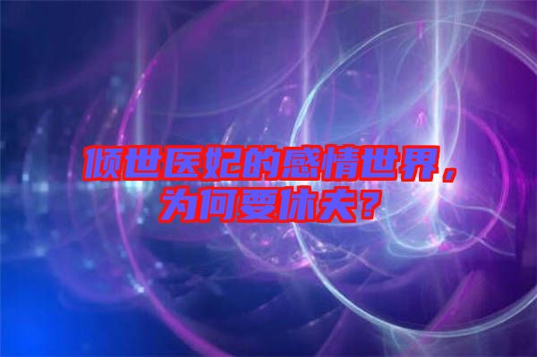 傾世醫(yī)妃的感情世界，為何要休夫？