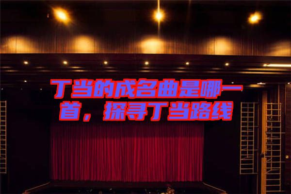 丁當?shù)某擅悄囊皇?，探尋丁當路線