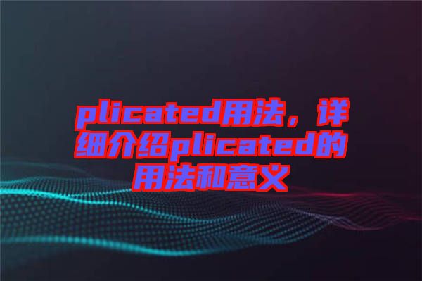 plicated用法，詳細(xì)介紹plicated的用法和意義