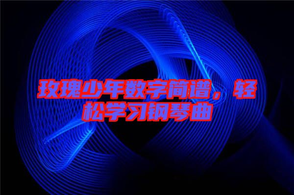 玫瑰少年數(shù)字簡(jiǎn)譜，輕松學(xué)習(xí)鋼琴曲