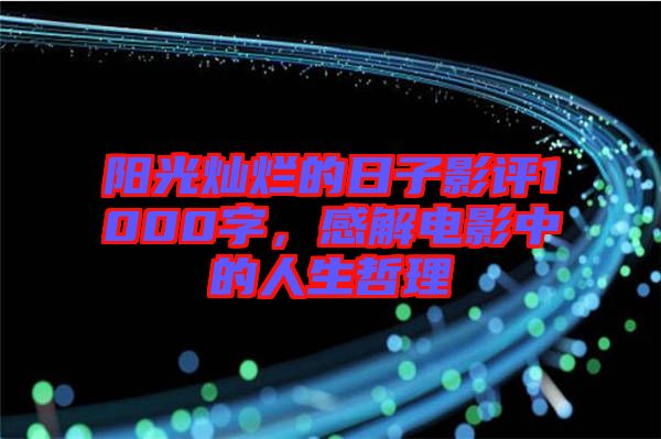 陽光燦爛的日子影評1000字，感解電影中的人生哲理