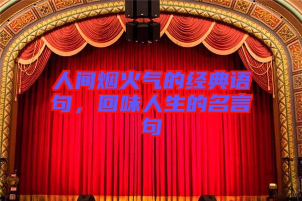 人間煙火氣的經(jīng)典語(yǔ)句，回味人生的名言句