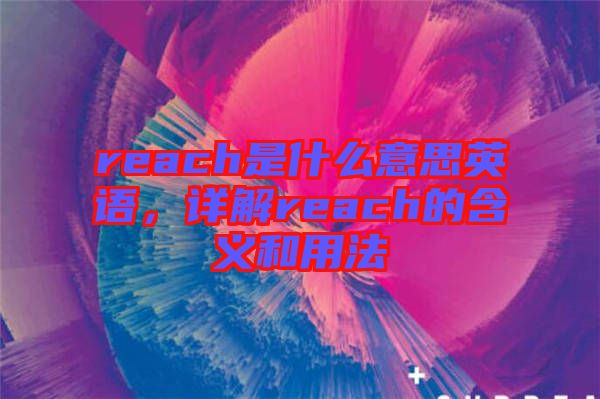 reach是什么意思英語(yǔ)，詳解reach的含義和用法