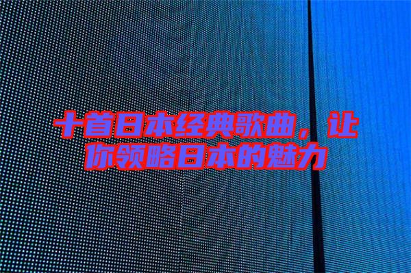 十首日本經(jīng)典歌曲，讓你領(lǐng)略日本的魅力