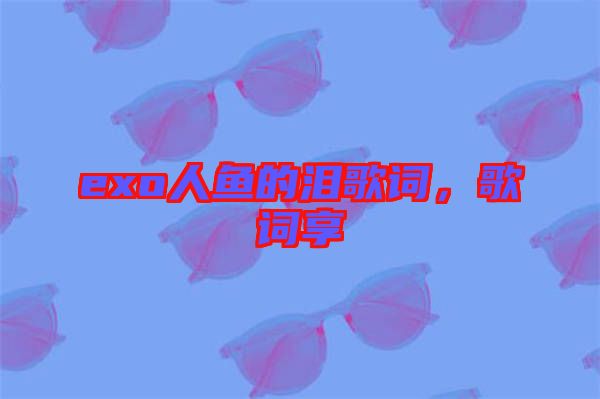 exo人魚(yú)的淚歌詞，歌詞享