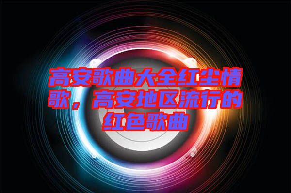 高安歌曲大全紅塵情歌，高安地區(qū)流行的紅色歌曲