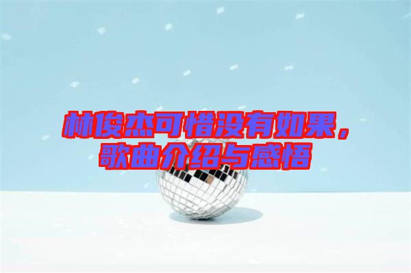 林俊杰可惜沒有如果，歌曲介紹與感悟