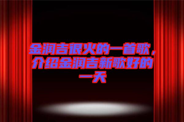 金潤(rùn)吉很火的一首歌，介紹金潤(rùn)吉新歌好的一天