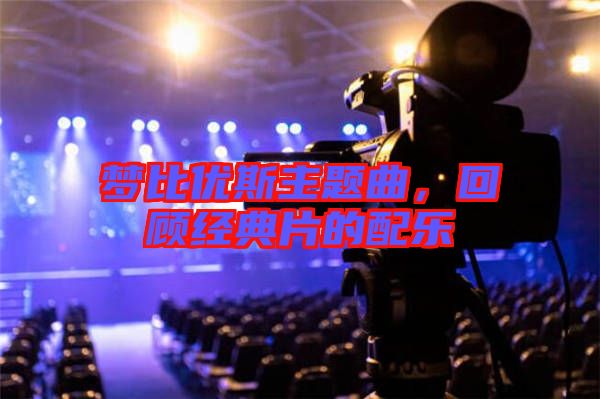 夢比優(yōu)斯主題曲，回顧經(jīng)典片的配樂